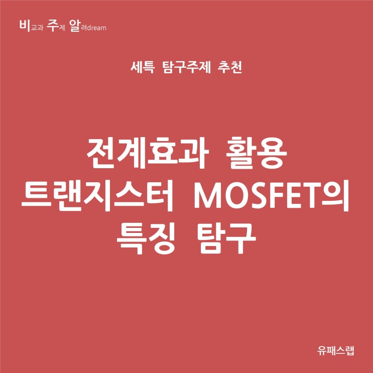  [비주알 세특 탐구주제] 전계효과 활용 트랜지스터 MOSFET의 특징 탐구 (물리학1, 물리학2, 융합과학, 전기전자공학과, 재료공학과, 반도체공학과, 컴퓨터공학과)