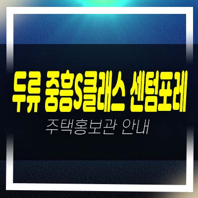  대구 두류 중흥s클래스 센텀포레 두류동 미분양아파트 줍줍 계약조건 모델하우스 평형대 투자자,실거주 신축공사 현장 분양상품!