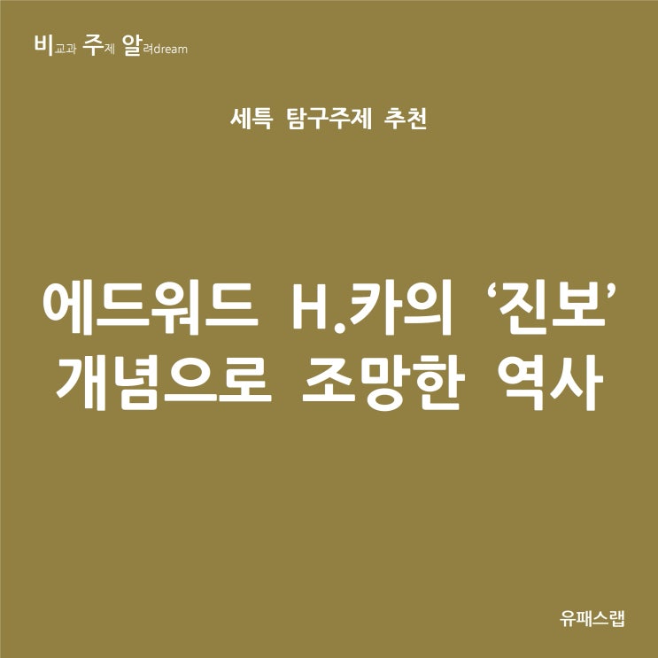  [비주알 세특 탐구주제] 에드워드 H. 카의 '진보' 개념으로 조망한 역사 (사회문화, 한국사, 세계사, 생활과윤리, 사학과, 역사교육과, 인류학과, 정치외교학과, 철학과)