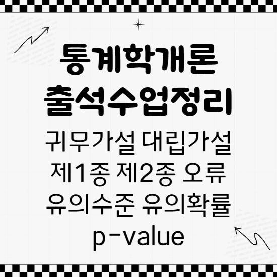  통계학개론 출석수업 정리 ① 귀무가설 대립가설 유의수준 유의확률 기각 채택 제1종 오류 제2종 오류 문과전공자 통계학 공부