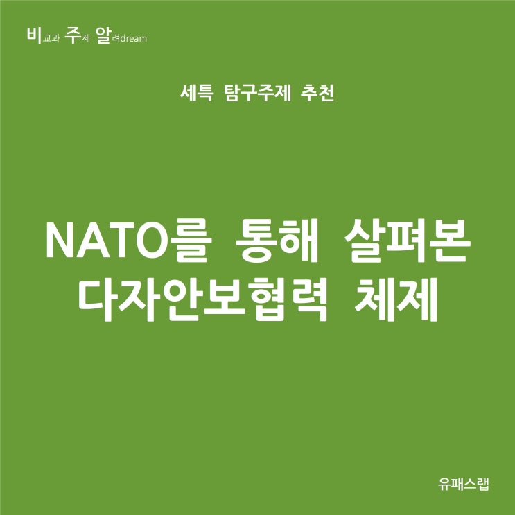  [비주알 세특 탐구주제] NATO를 통해 살펴본 다자안보협력 체제 (통합사회, 세계사, 정치와법, 사회문화, 경제, 정치외교학과, 국제학과, 국제관계학과, 행정학과)