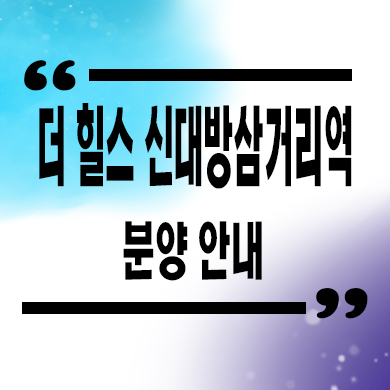  더힐스 신대방삼거리역 지역주택조합 대방동 신규 아파트 공급가 홍보관 위치 문의