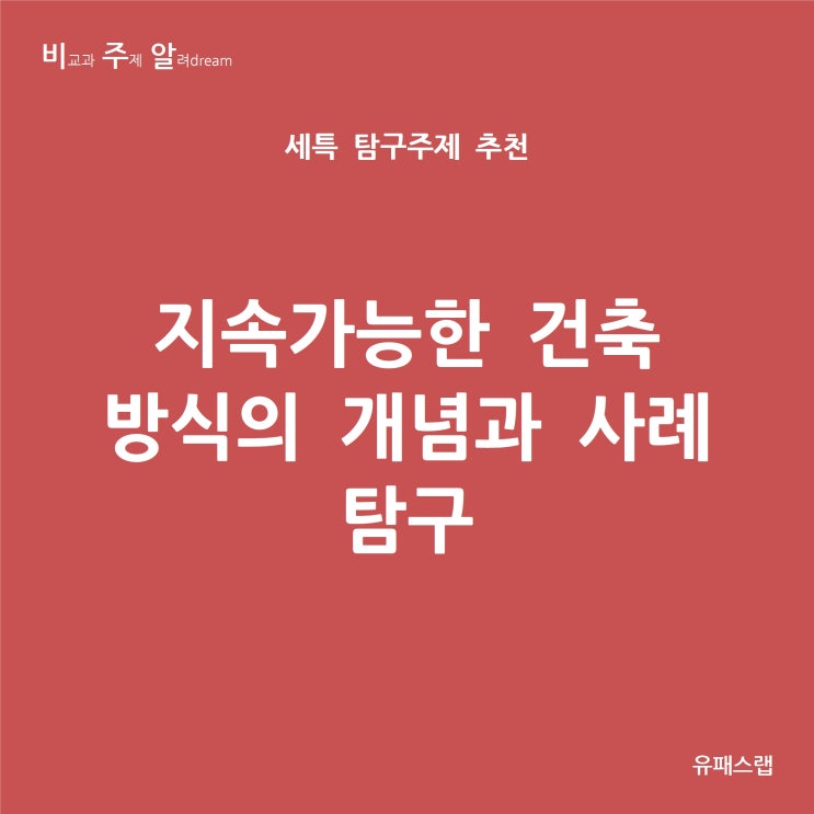 [비주알 세특 탐구주제] 지속가능한 건축 방식의 개념과 사례 탐구 (통합과학, 지구과학I, 생활과과학, 건축학과, 건축공학과, 재료공학과, 전기공학과, 에너지공학과)