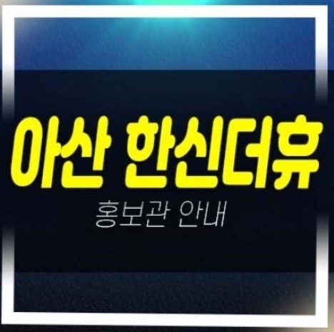  아산 한신더휴 권곡동 미분양아파트 줍줍 분양가 잔여세대 평형타입 투자자,실거주 분양사무실 신축공사 현장소식