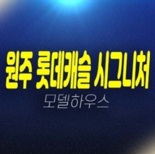 04-24 원주 롯데캐슬 시그니처 혁신도시 반곡동 미분양아파트 줍줍 롯데건설 분양사무실 투자자,실거주 신축공사 주담대 추천 분양상품