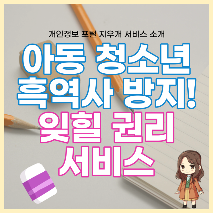  흑역사 멈춰! 아동 청소년을 위한 개인정보 포털 지우개(잊힐권리) 서비스
