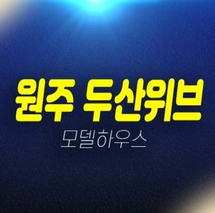 두산위브 더제니스 센트럴원주 원동 미분양아파트 줍줍 두산건설 분양사무실 잔여세대 투자자,실거주 주택담보대출 현장입지 신축공사