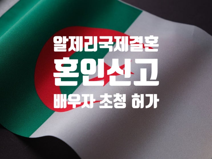 알제리국제결혼 여자_남자친구_혼인신고 및 배우자 단기초청 C3비자 허가(SNS 만남 어플)