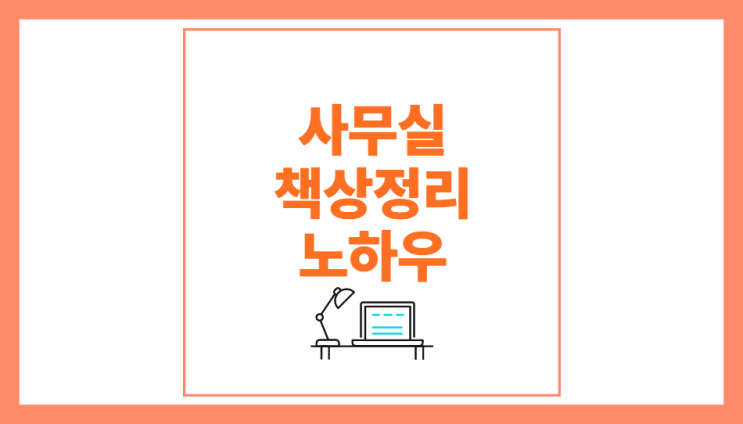  사무실 책상 정리방법 노하우 모음