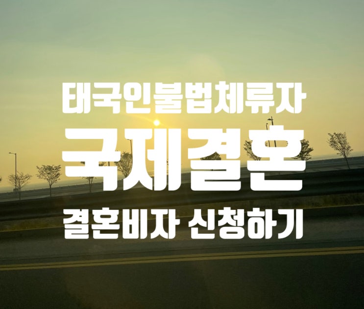 태국인여성 불법체류자 국제결혼_혼인신고부터 단기초청 C3_결혼비자 F6까지 태국인여성 불법체류자 국제결혼_혼인신고부터 단기초청 C3_결혼비자 F6까지
