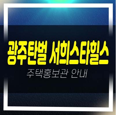  04-24 광주탄벌 서희스타힐스 1단지,2단지 탄벌동 서희건설 분양가 주담대 투자자,실거주잔여세대 주택홍보관 현장안내!