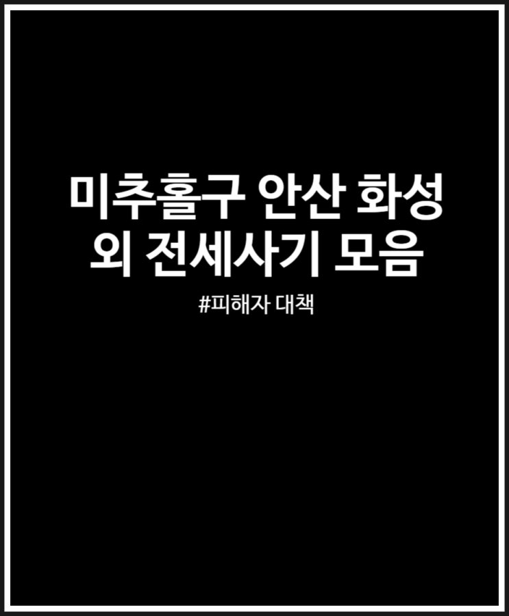 안산 화성 부산 미추홀구 전세사기 모음 정리 + 피해자 대책 및 징역 처벌