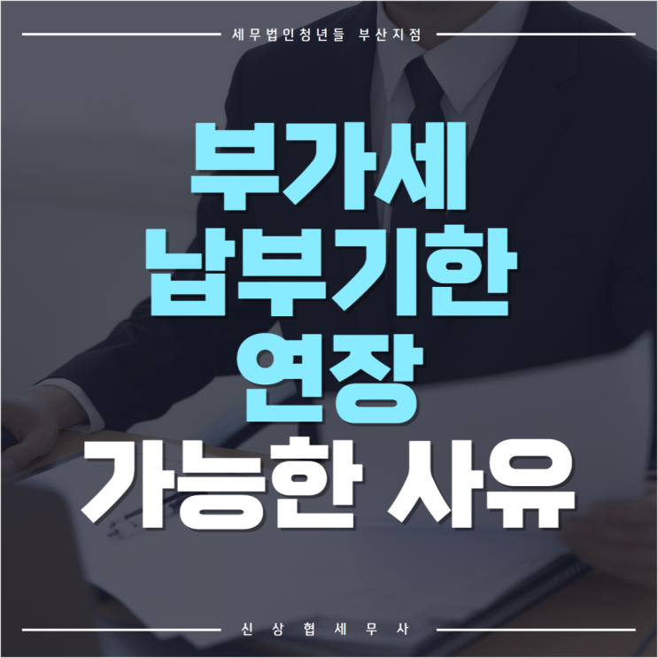  부산세무사, 부가세 납부기한 연장 가능한 사유