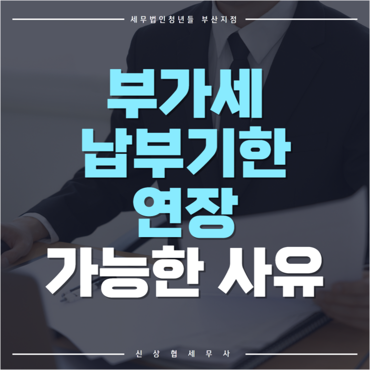 부산세무사, 부가세 납부기한 연장 가능한 사유