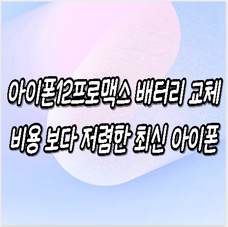 아이폰12프로맥스 배터리 교체비용 보다 저렴하게 최신 아이폰 구매하는 꿀팁