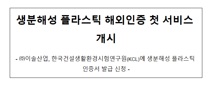 생분해성 플라스틱 해외인증 첫 서비스 개시 생분해성 플라스틱 해외인증 첫 서비스 개시