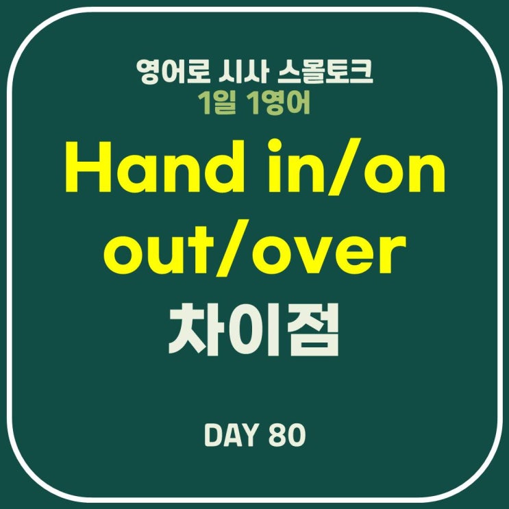 [영어] Hand in/on/out/over 예문과 의미 차이점