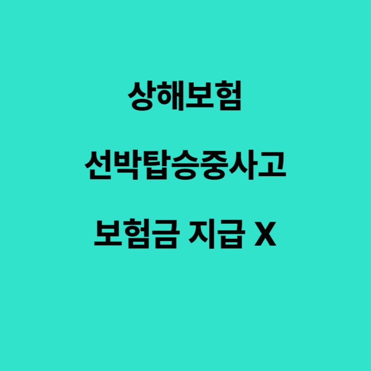  선장, 선원 탑승중 상해사고, 장해, 사망보험금 지급시 문제점!