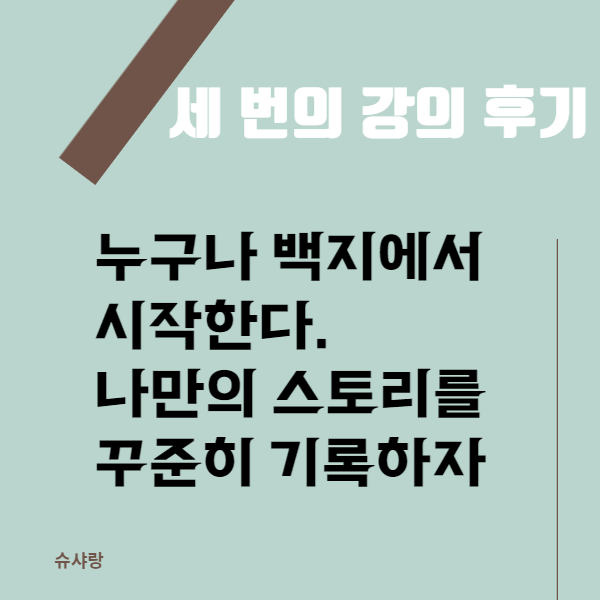  세 번의 무료 특강 후기 ft.누구나 백지에서 시작한다. 나의 스토리를 기록하자.