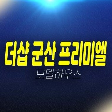 군산 더샵 프리미엘 구암동 미분양아파트 줍줍 분양가 잔여세대 평형타입 투자자,실거주 신축공사 주담대 분양사무실 현장 공급안내!