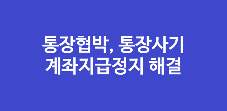  계좌협박, 통장사기, 계좌지급정지 해결 팁 공유합니다~
