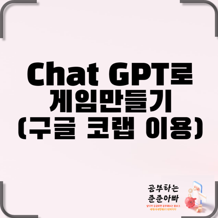  초보자도 가능한 Chat GPT 로 게임 만들기(with 구글 코랩 코팅)