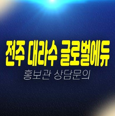 전주 대라수 글로벌에듀 국제교육기관확정 금암동 모집가 10년전세민간임대아파트 분양가 잔여세대 주택전시관 주담대 현장안내! 전주 대라수 글로벌에듀 국제교육기관확정 금암동 모집가 10년전세민간임대아파트 분양가 잔여세대 주택전시관 주담대 현장안내!