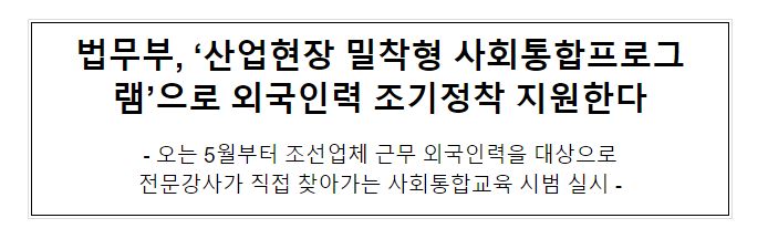 법무부, ‘산업현장 밀착형 사회통합프로그램’으로 외국인력 조기정착 지원한다 법무부, ‘산업현장 밀착형 사회통합프로그램’으로 외국인력 조기정착 지원한다