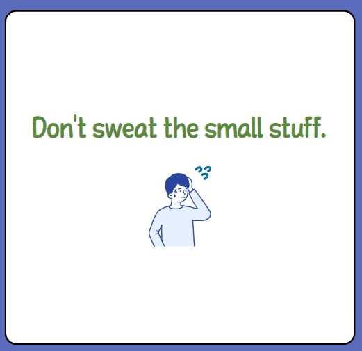 Don't sweat the small stuff. 사소한 일로 속 끓이지 마세요.