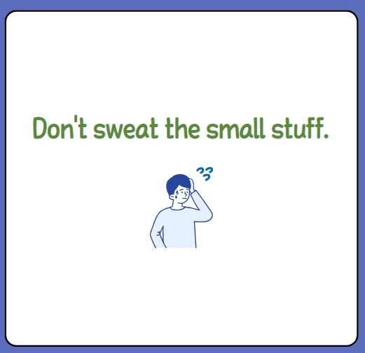  Don't sweat the small stuff. 사소한 일로 속 끓이지 마세요.