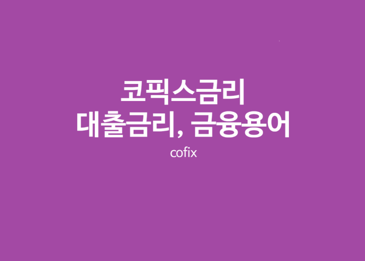  코픽스금리 확인하기 대출관련 금융관련 용어 이거 하나로 끝