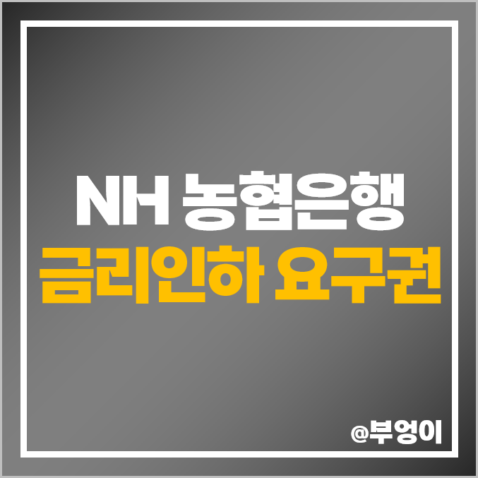 NH 농협 은행 금리 인하 요구권 신청 승인 조건 및 대출 이자율 : 신용등급 점수별 마이너스 통장, 개인 신용대출, 주택담보대출 이자