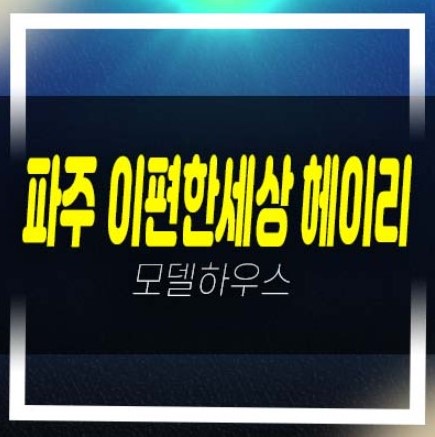  파주 e편한세상 헤이리 축현리 미분양아파트 줍줍 분양가 잔여세대 투자자,실거주 주담대 분양사무실 공급소식!