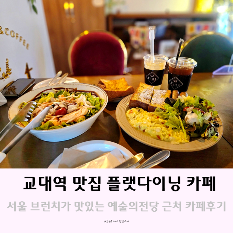 예술의전당 근처 교대역 맛집 서울 브런치 플랫다이닝카페