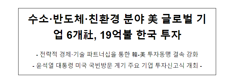 수소·반도체·친환경 분야 美 글로벌 기업 6개社, 19억불 한국 투자 수소·반도체·친환경 분야 美 글로벌 기업 6개社, 19억불 한국 투자