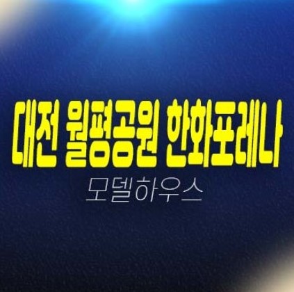 대전 월평공원 한화포레나 미분양아파트 줍줍 1단지,2단지 잔여세대 투자자,실거주 신축공사 분양사무실 현장안내!