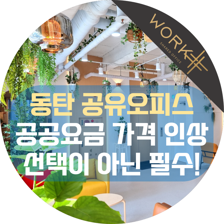 동탄 공유오피스 임대, 공공요금 가격 인상 폭탄! 선택이 아닌 필수