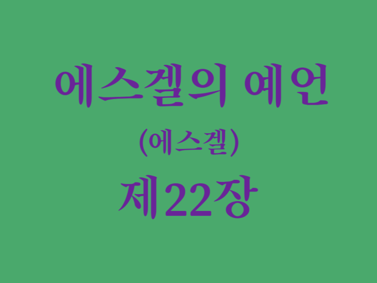 에스겔의 예언(에스겔) 22장 에스겔의 예언(에스겔) 22장