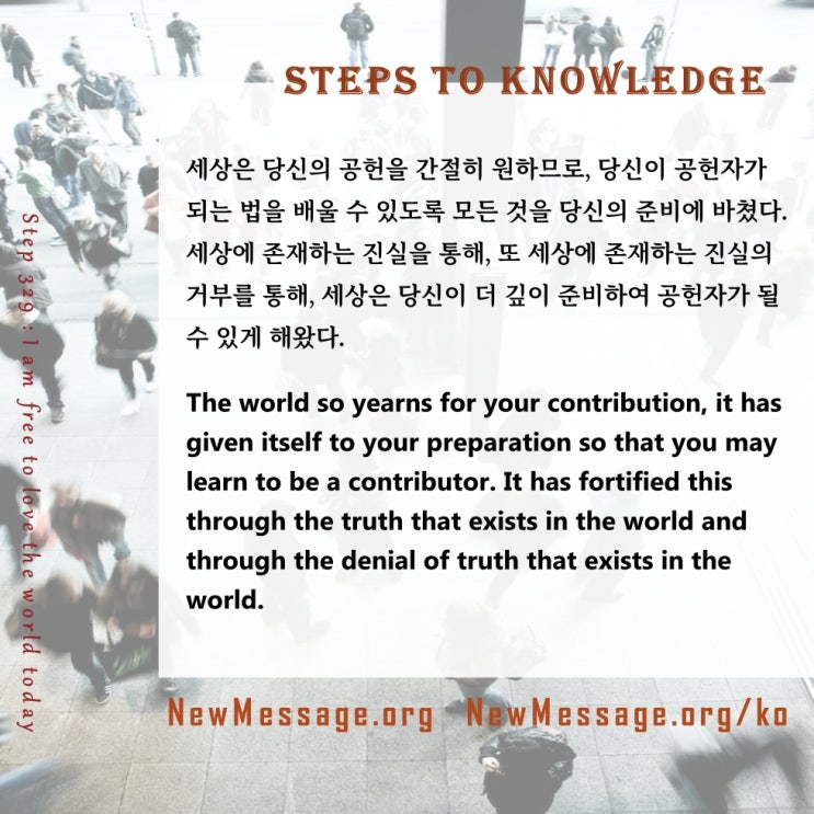 제 329 계단: 나는 오늘 자유로이 세상을 사랑할 수 있다 I am free to love the world today. 제 329 계단: 나는 오늘 자유로이 세상을 사랑할 수 있다 I am free to love the world today.