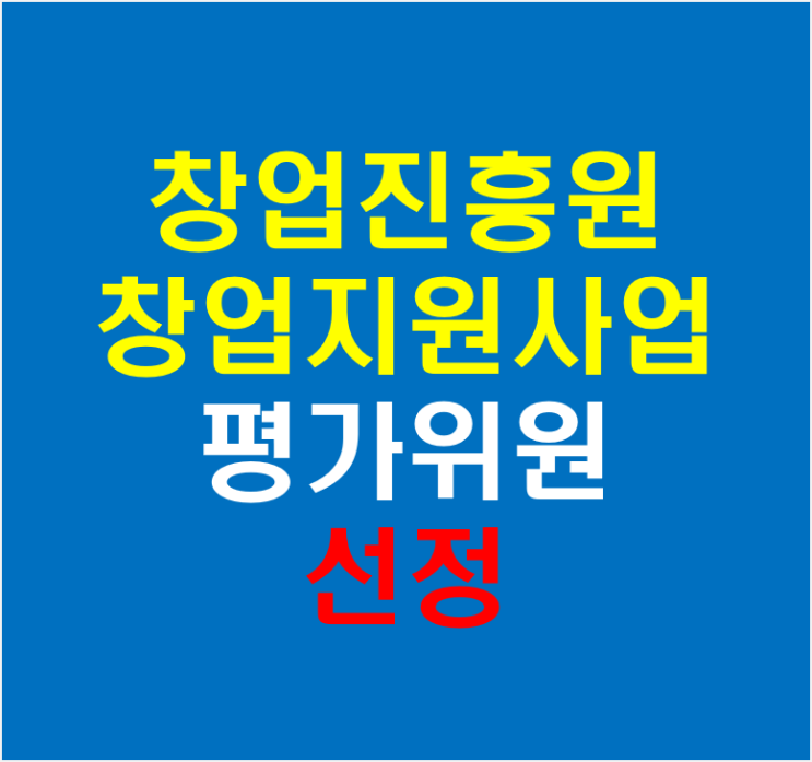  창업진흥원 창업지원사업 평가위원 선정(feat 평가위원모집)