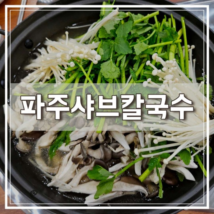  얼큰함이 살아있네~ 금릉 맛집 파주샤브칼국수
