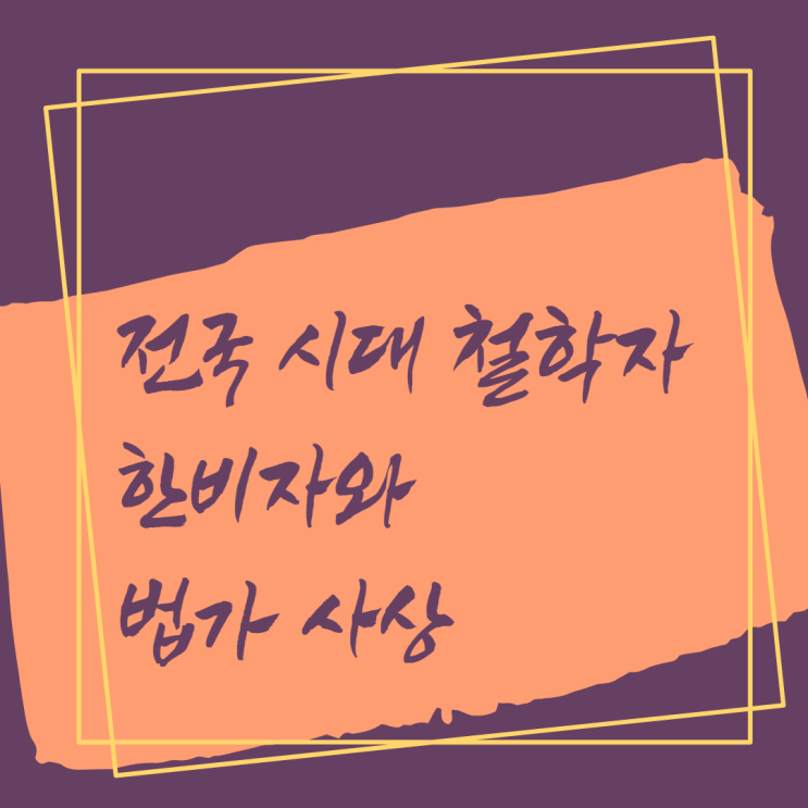  전국 시대 철학자 한비자와 그의 법가(法家) 사상