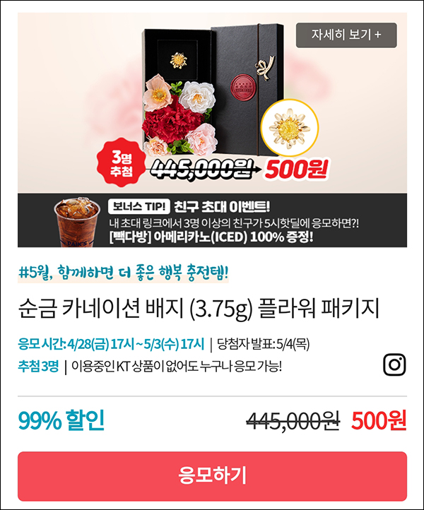 KT샵 핫딜 0원응모 이벤트(순금카네이션 500원)+3명공유 빽다방 100%~05.03 KT샵 핫딜 0원응모 이벤트(순금카네이션 500원)+3명공유 빽다방 100%~05.03