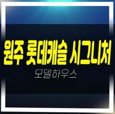  원주 롯데캐슬 시그니처 반곡동 미분양아파트 줍줍 신축공사 롯데건설 투자목적,실거주목적 분양사무실 현장 방문예약!