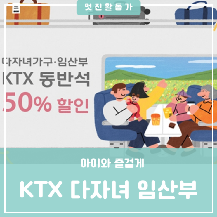 기차타고 나들이 가요 기차여행은 이번이 기회 다자녀 임산부 KTX 동반석 가격 50% 할인 기차타고 나들이 가요 기차여행은 이번이 기회 다자녀 임산부 KTX 동반석 가격 50% 할인