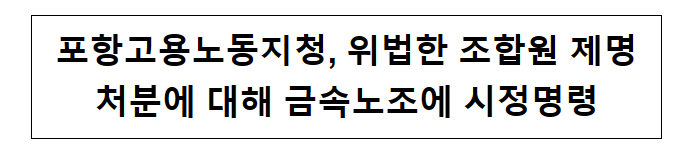 포항고용노동지청, 위법한 조합원 제명처분에 대해 금속노조에 시정명령