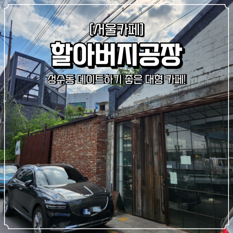  성수동 대형카페 데이트 할아버지공장