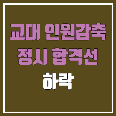 교대 인원 감축 / 정시 합격선 하락 (교대 전망, 임용)