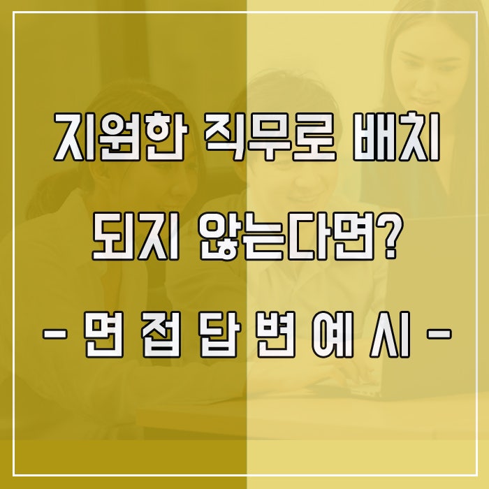  면접질문 지원 직무와 다른 분야로 배치된다면? 답변 예시