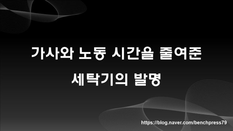 가사와 노동으로부터 해방시켜준 세탁기의 발명